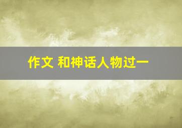 作文 和神话人物过一